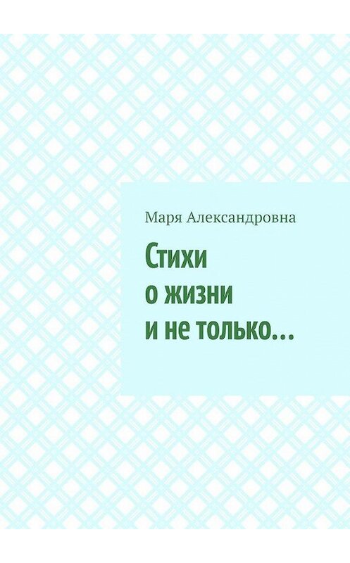 Обложка книги «Стихи о жизни и не только…» автора Мари Александровны. ISBN 9785449862587.