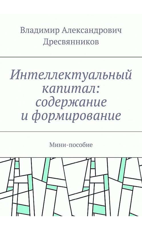 Обложка книги «Интеллектуальный капитал: содержание и формирование. Мини-пособие» автора Владимира Дресвянникова. ISBN 9785448389856.