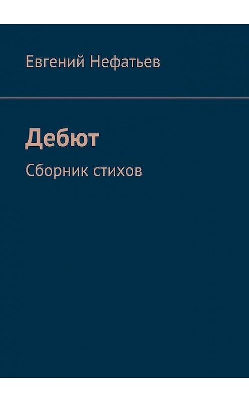 Обложка книги «Дебют. Сборник стихов» автора Евгеного Нефатьева. ISBN 9785448569975.