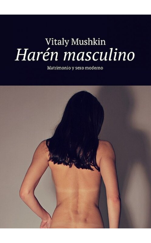 Обложка книги «Harén masculino. Matrimonio y sexo moderno» автора Виталия Мушкина. ISBN 9785448579769.