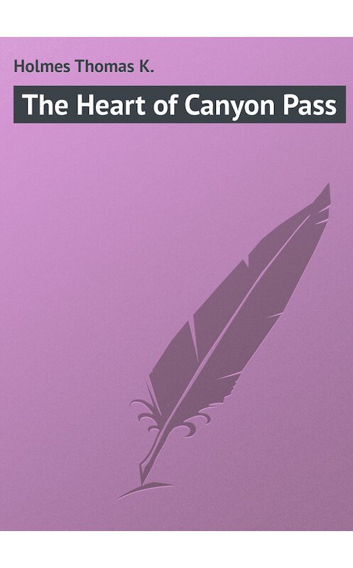 Обложка книги «The Heart of Canyon Pass» автора Thomas Holmes.