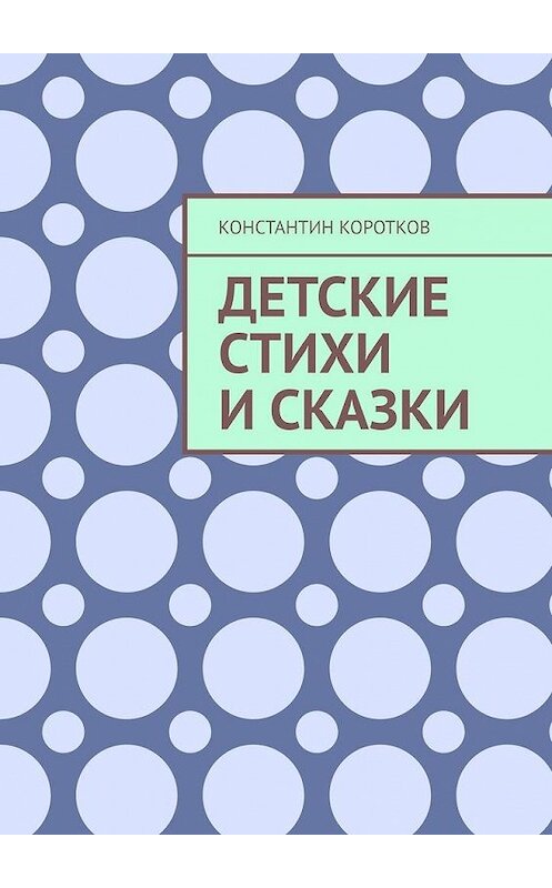 Обложка книги «Детские стихи и сказки» автора Константина Короткова. ISBN 9785449877734.