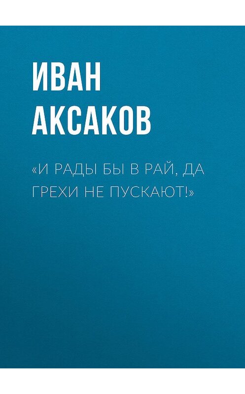 Обложка книги ««И рады бы в рай, да грехи не пускают!»» автора Ивана Аксакова.