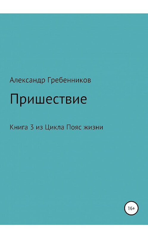 Обложка книги «Пришествие. Книга 3 из цикла «Пояс жизни»» автора Александра Гребенникова издание 2020 года.
