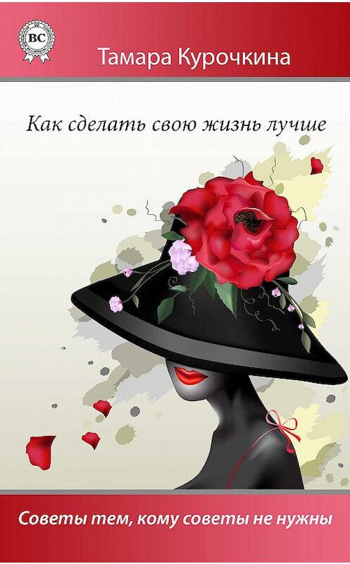 Обложка книги «Как сделать свою жизнь лучше. Советы тем, кому советы не нужны» автора Тамары Курочкины.