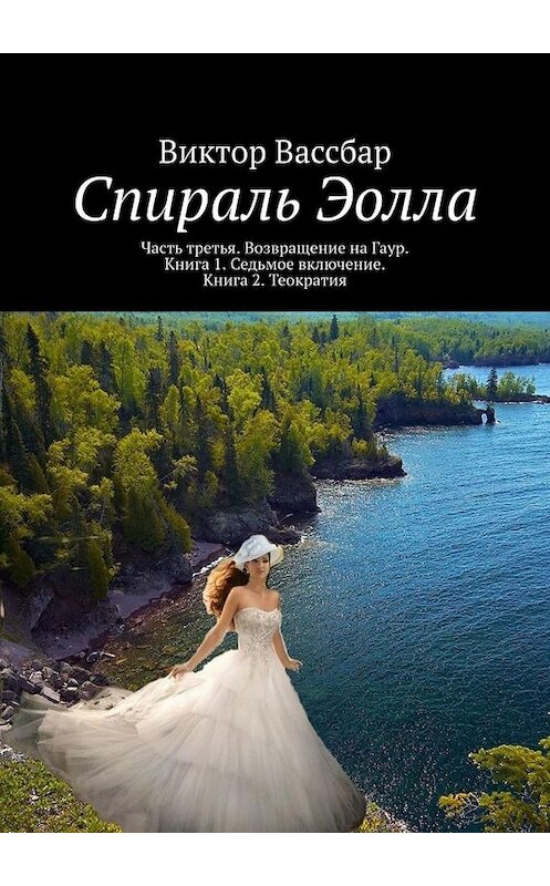 Обложка книги «Спираль Эолла. Часть третья. Возвращение на Гаур. Книга 1. Седьмое включение. Книга 2. Теократия» автора Виктора Вассбара. ISBN 9785449658852.