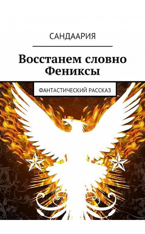 Обложка книги «Восстанем словно Фениксы» автора Сандаарии. ISBN 9785447416041.