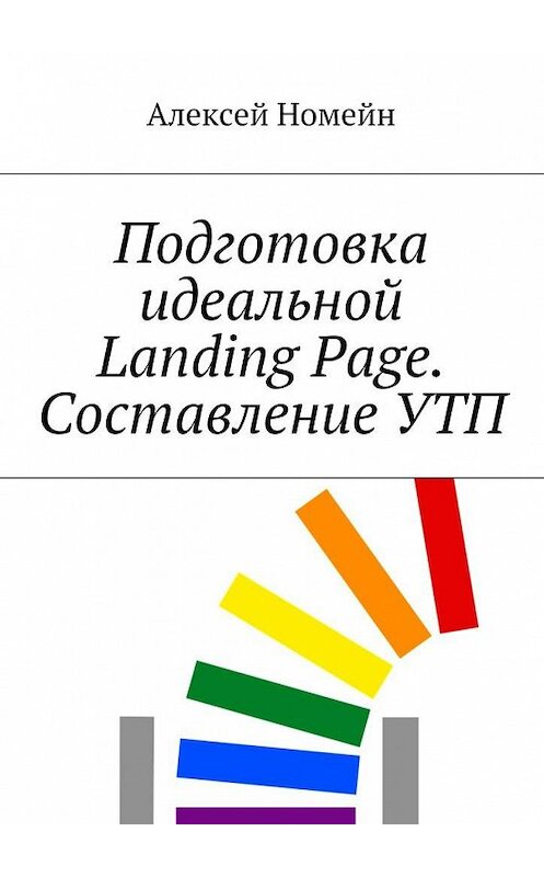 Обложка книги «Подготовка идеальной Landing Page. Составление УТП» автора Алексея Номейна. ISBN 9785448514739.