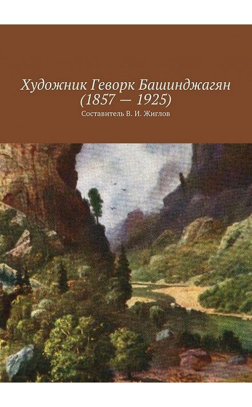 Обложка книги «Художник Геворк Башинджагян (1857 – 1925)» автора В. Жиглова. ISBN 9785447454975.