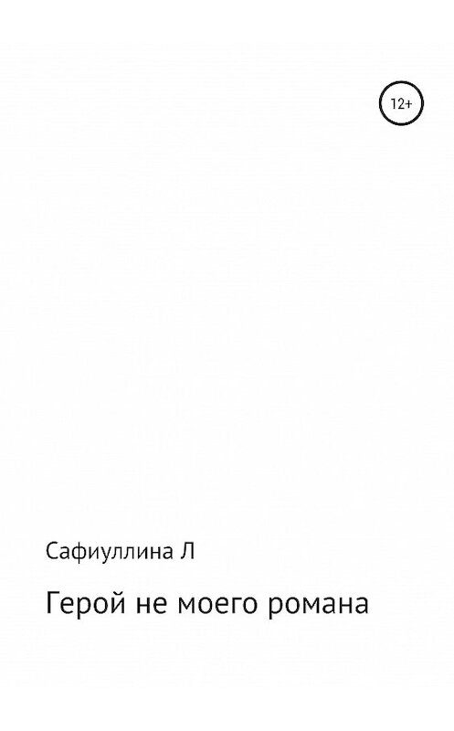 Обложка книги «Герой не моего романа» автора Лейсан Сафиуллины издание 2019 года.