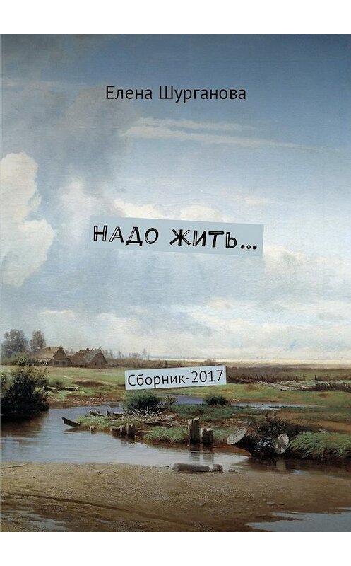 Обложка книги «Надо жить… Сборник-2017» автора Елены Шургановы. ISBN 9785448582226.