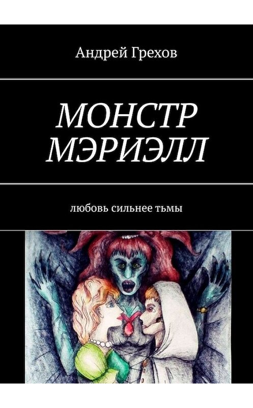 Обложка книги «Монстр Мэриэлл. Любовь сильнее тьмы» автора Андрея Грехова. ISBN 9785449677389.