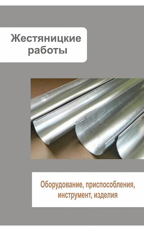 Обложка книги «Жестяницкие работы. Оборудование, приспособления, инструмент, изделия» автора Неустановленного Автора.