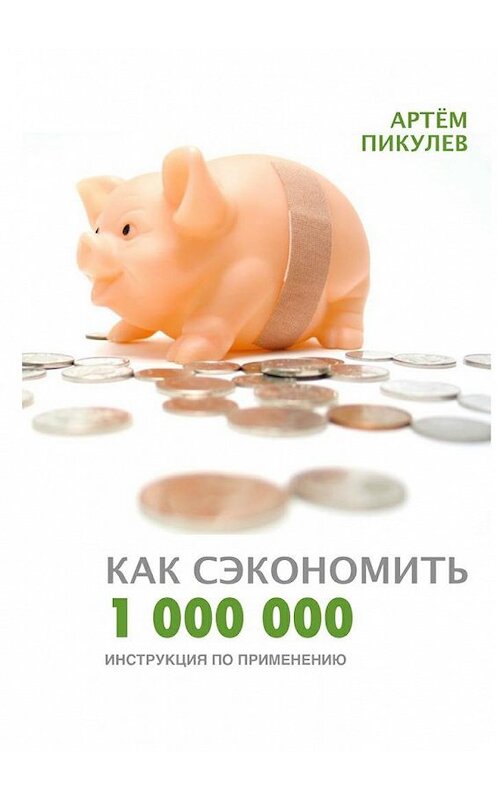 Обложка книги «Как сэкономить 1 000 000. Инструкция по применению» автора Артёма Пикулева. ISBN 9785448565410.