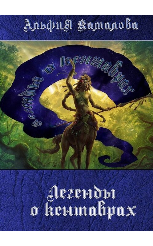 Обложка книги «Легенды о кентаврах. Мифология» автора Альфии Камаловы. ISBN 9785448363467.