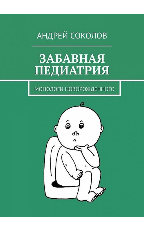 Обложка книги «Забавная педиатрия. Монологи новорожденного» автора Андрейа Соколова. ISBN 9785449350060.