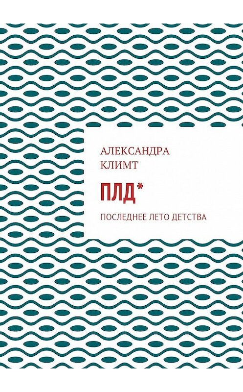 Обложка книги «ПЛД*. Последнее лето детства» автора Александры Климта. ISBN 9785448581939.