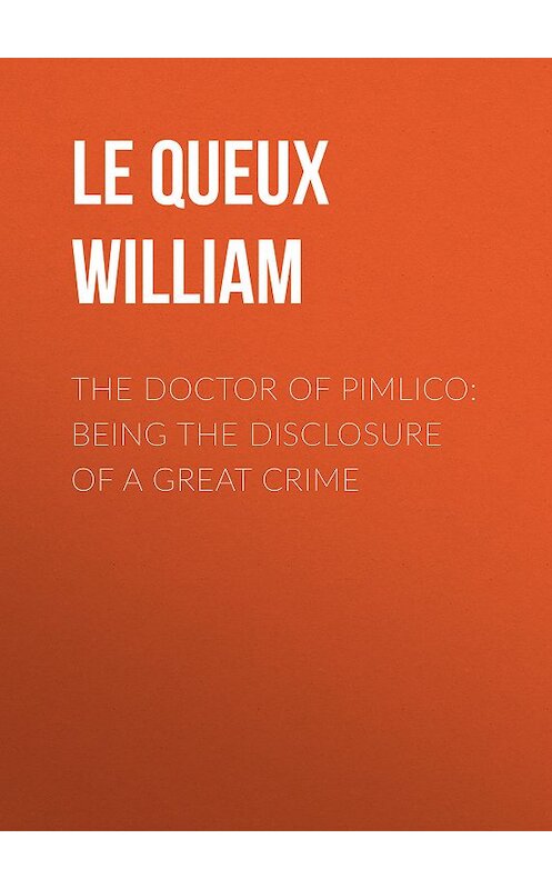 Обложка книги «The Doctor of Pimlico: Being the Disclosure of a Great Crime» автора William Le Queux.