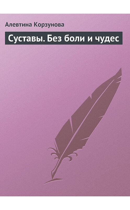 Обложка книги «Суставы. Без боли и чудес» автора Алевтиной Корзуновы издание 2013 года.