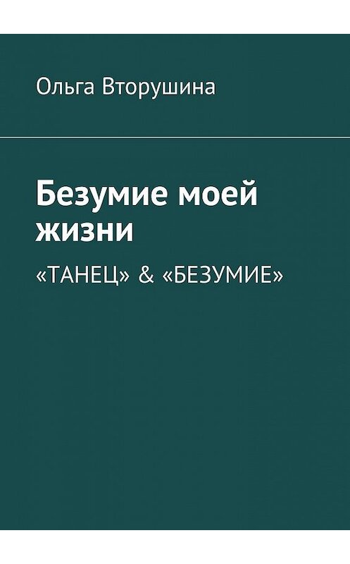 Обложка книги «Безумие моей жизни. «Танец» & «Безумие»» автора Ольги Вторушины. ISBN 9785448527814.