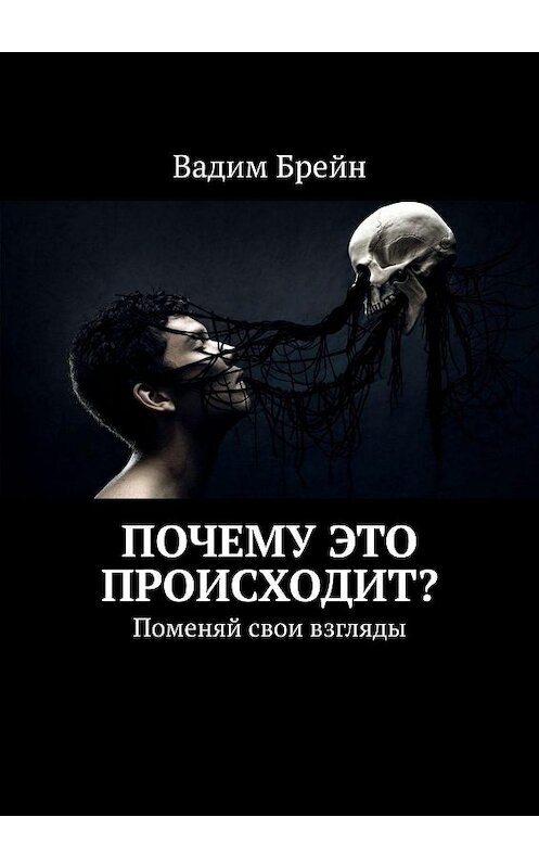 Обложка книги «Почему это происходит? Поменяй свои взгляды» автора Вадима Брейна. ISBN 9785449317872.