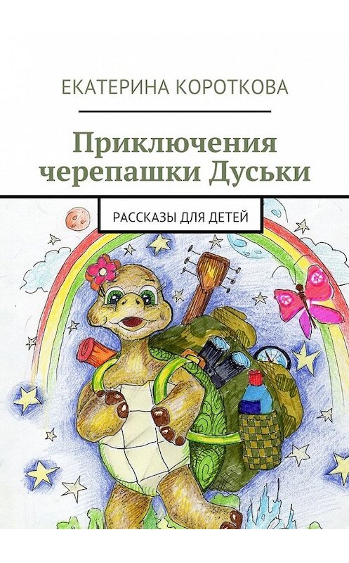 Обложка книги «Приключения черепашки Дуськи. рассказы для детей» автора Екатериной Коротковы. ISBN 9785447493066.