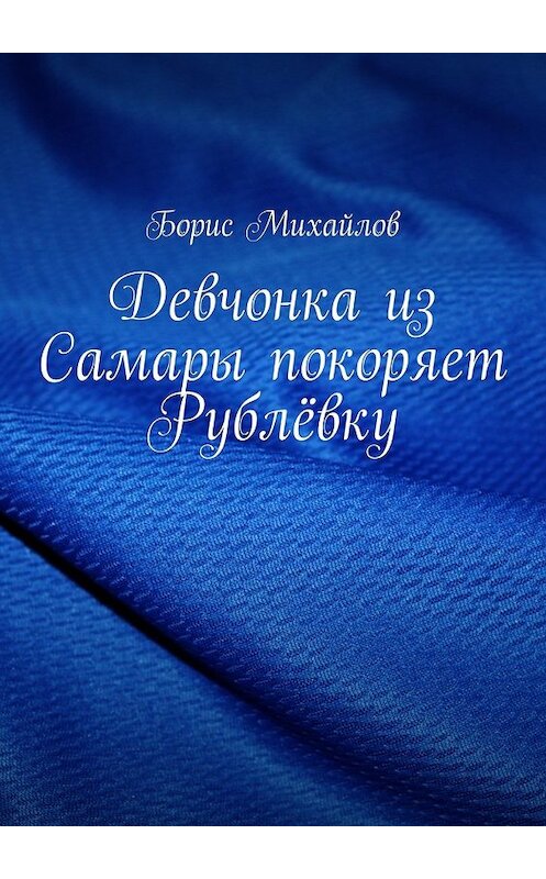 Обложка книги «Девчонка из Самары покоряет Рублёвку» автора Бориса Михайлова. ISBN 9785448332340.