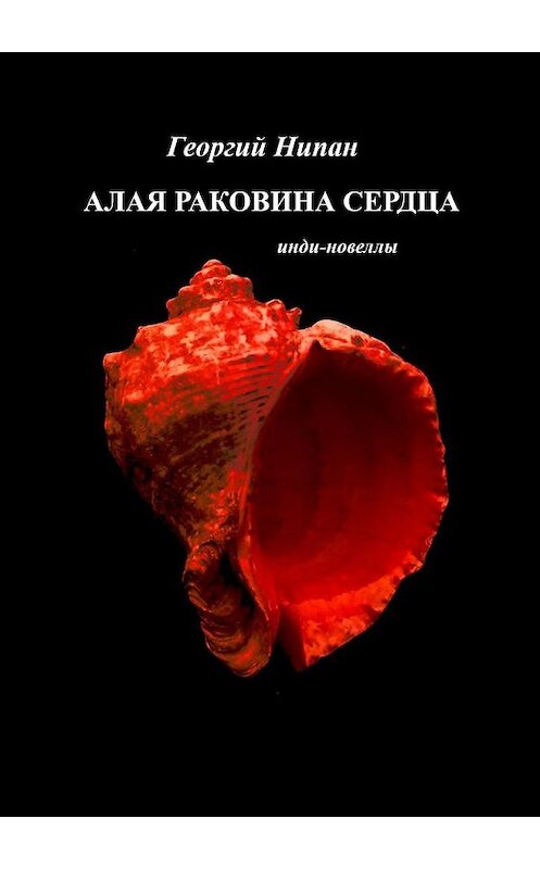 Обложка книги «Алая раковина сердца. Инди-новеллы» автора Георгия Нипана. ISBN 9785005163905.
