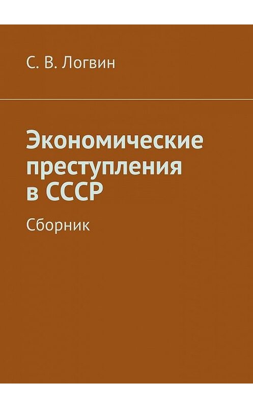 Обложка книги «Экономические преступления в СССР» автора С. Логвина. ISBN 9785447453930.