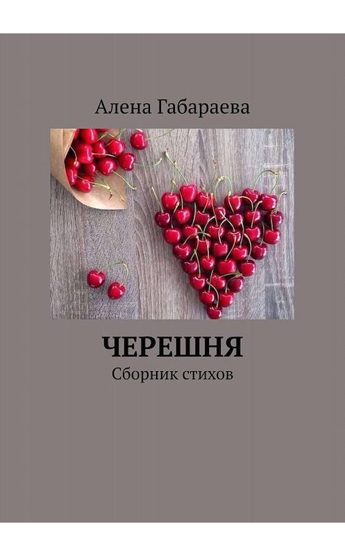 Обложка книги «Черешня. Сборник стихов» автора Алены Габараевы. ISBN 9785449682710.