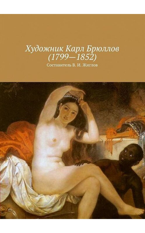 Обложка книги «Художник Карл Брюллов (1799 – 1852)» автора В. Жиглова. ISBN 9785447454616.