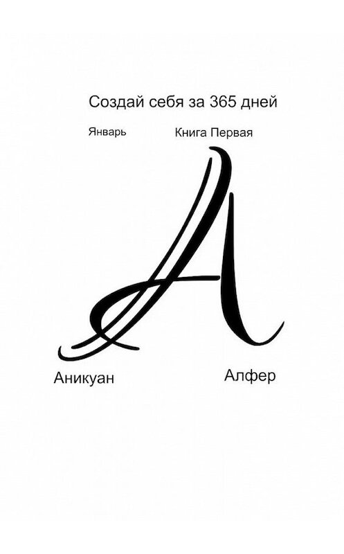 Обложка книги «Создай себя за 365 дней. Январь. Книга Первая» автора Аникуана Алфера. ISBN 9785005147783.