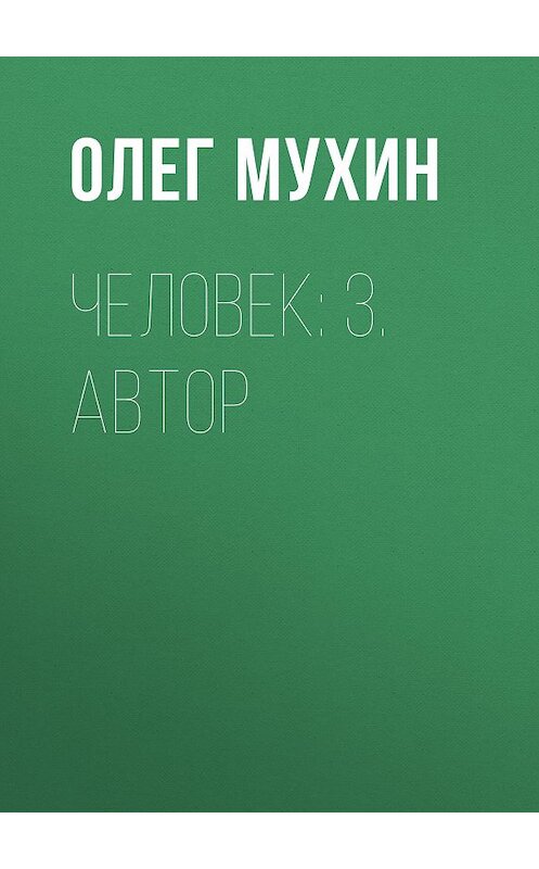 Обложка книги «Человек: 3. Автор» автора Олега Мухина издание 2015 года. ISBN 9785856890449.