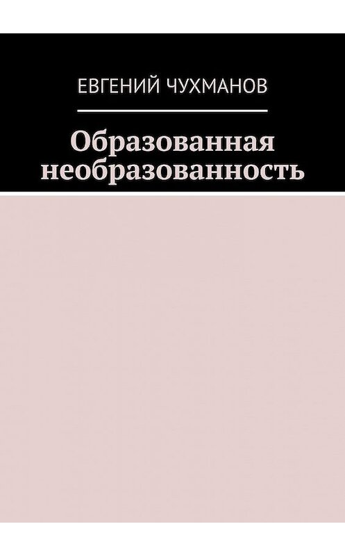 Обложка книги «Образованная необразованность» автора Евгеного Чухманова. ISBN 9785005190376.