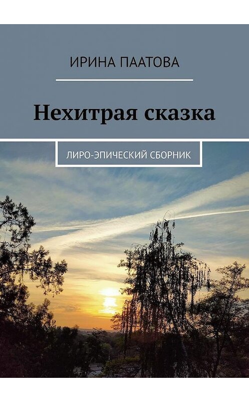 Обложка книги «Нехитрая сказка. Лиро-эпический сборник» автора Ириной Паатовы. ISBN 9785005168078.