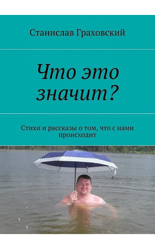 Обложка книги «Что это значит? Стихи и рассказы о том, что с нами происходит» автора Станислава Граховския. ISBN 9785448505713.