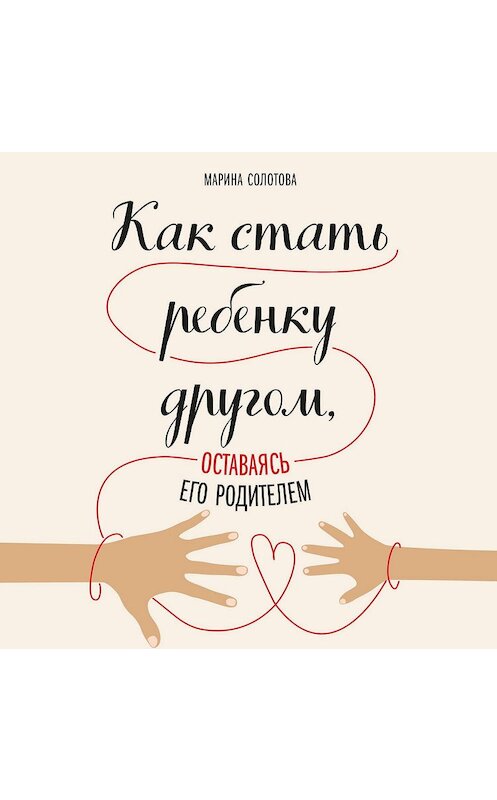 Обложка аудиокниги «Как стать ребенку другом, оставаясь его родителем» автора Мариной Солотовы.