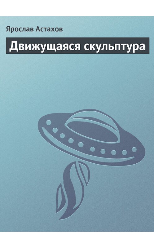 Обложка книги «Движущаяся скульптура» автора Ярослава Астахова.
