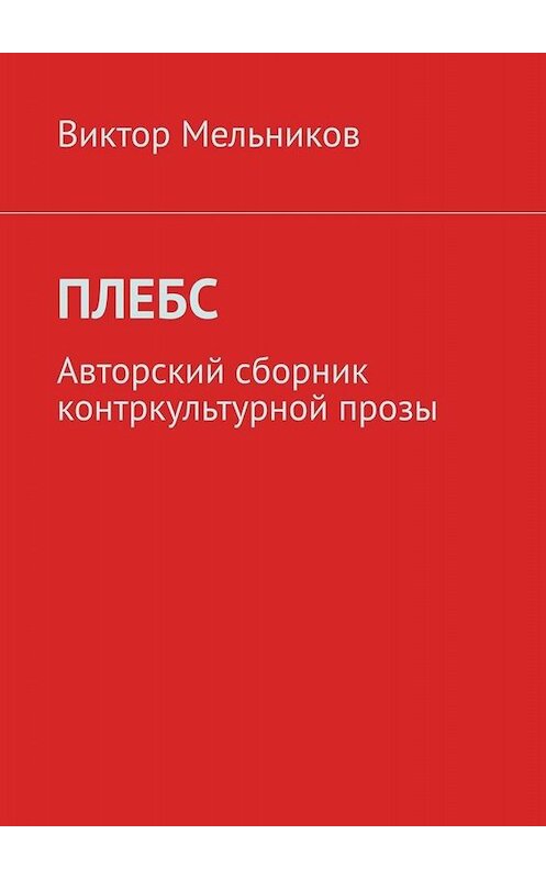 Обложка книги «Плебс. Авторский сборник контркультурной прозы» автора Виктора Мельникова. ISBN 9785005056993.