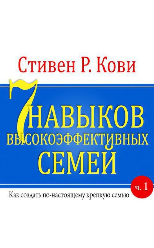 Обложка аудиокниги «7 навыков высокоэффективных семей. Часть 1» автора Стивен Кови.