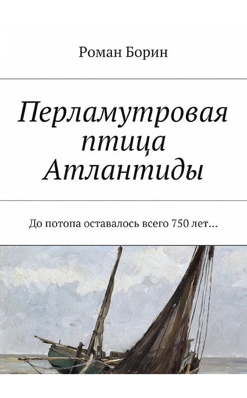 Обложка книги «Перламутровая птица Атлантиды. До потопа оставалось всего 750 лет…» автора Романа Борина. ISBN 9785447484576.