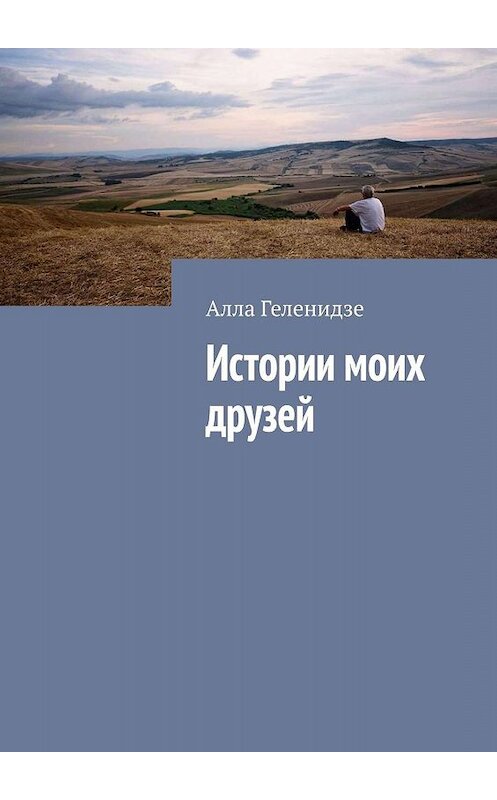 Обложка книги «Истории моих друзей» автора Аллы Геленидзе. ISBN 9785449026569.