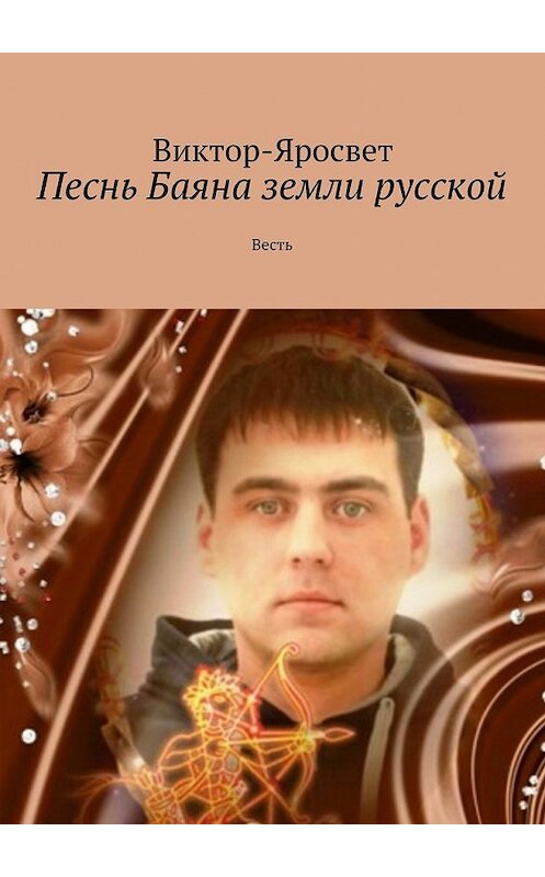 Обложка книги «Песнь Баяна земли русской. Весть» автора Виктор-Яросвета. ISBN 9785448326653.