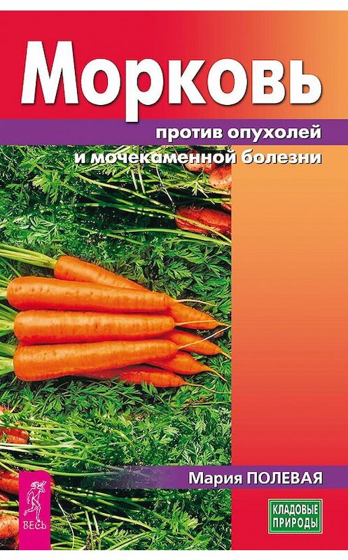 Обложка книги «Морковь против опухолей и мочекаменной болезни» автора Марии Полевая издание 2017 года. ISBN 9785957332404.