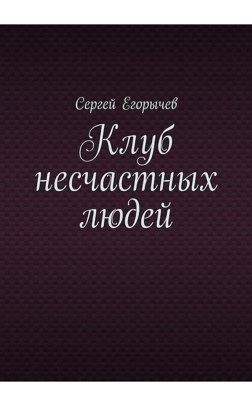 Обложка книги «Клуб несчастных людей» автора Сергея Егорычева. ISBN 9785448357459.