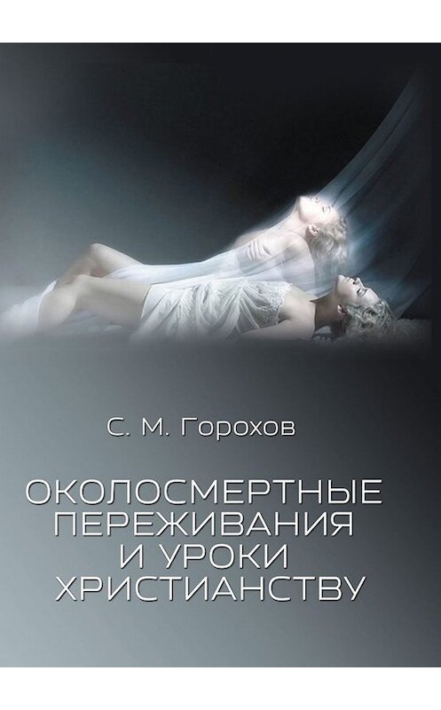 Обложка книги «Околосмертные переживания и уроки христианству» автора Сергея Горохова. ISBN 9785449814944.