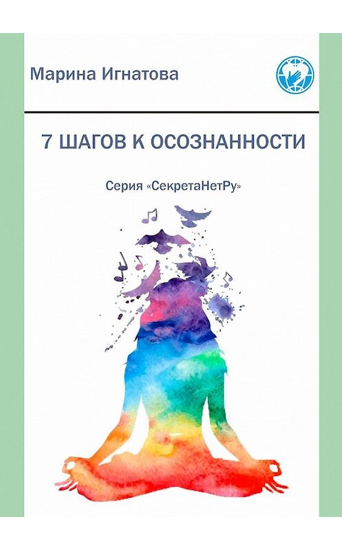 Обложка книги «7 шагов к осознанности. Серия «СекретаНетРу»» автора Мариной Игнатовы. ISBN 9785005104632.