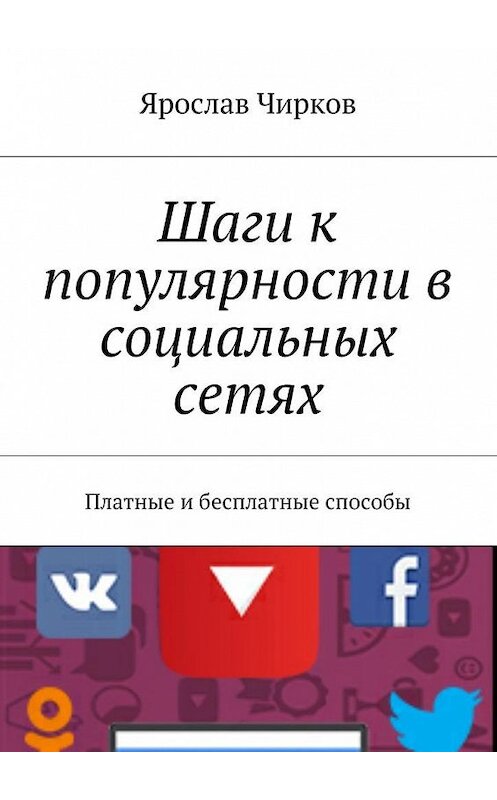 Обложка книги «Шаги к популярности в социальных сетях. Платные и бесплатные способы» автора Ярослава Чиркова. ISBN 9785449099747.