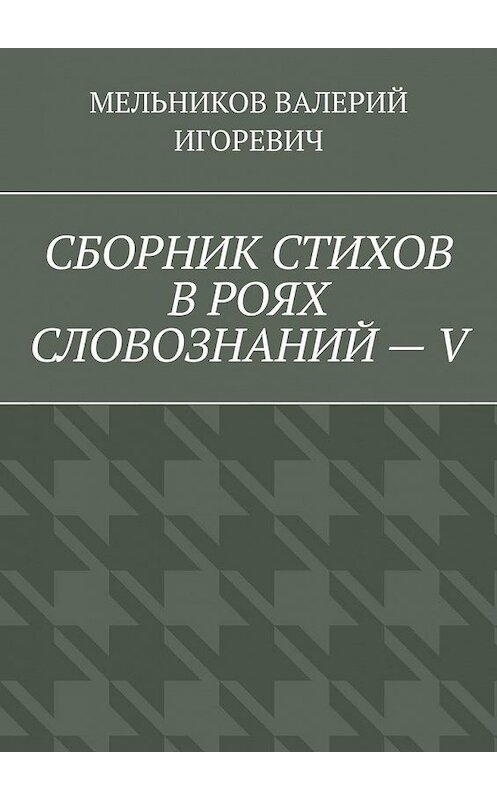 Обложка книги «СБОРНИК СТИХОВ В РОЯХ СЛОВОЗНАНИЙ – V» автора Валерия Мельникова. ISBN 9785449861030.