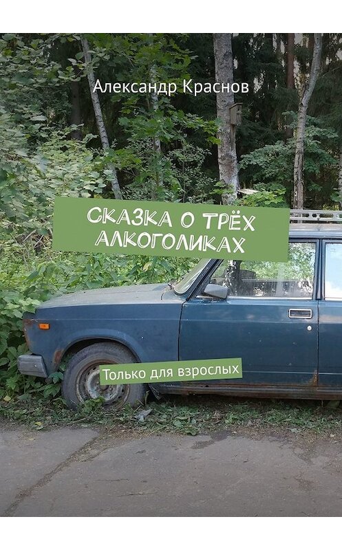 Обложка книги «Сказка о трёх алкоголиках. Только для взрослых» автора Александра Краснова. ISBN 9785449850058.